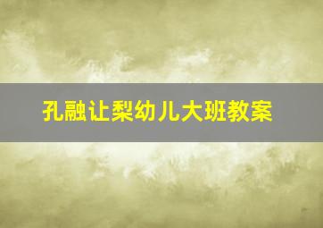 孔融让梨幼儿大班教案