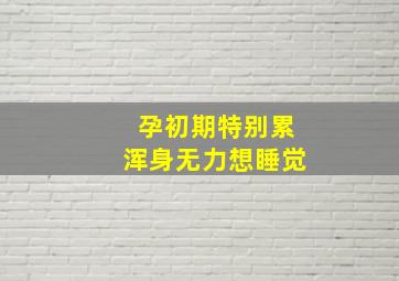 孕初期特别累浑身无力想睡觉