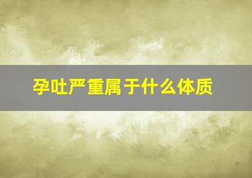 孕吐严重属于什么体质