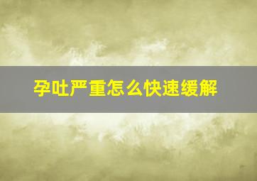 孕吐严重怎么快速缓解