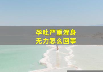 孕吐严重浑身无力怎么回事