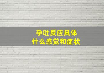 孕吐反应具体什么感觉和症状