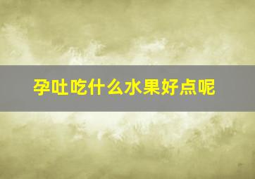 孕吐吃什么水果好点呢