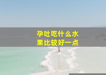 孕吐吃什么水果比较好一点