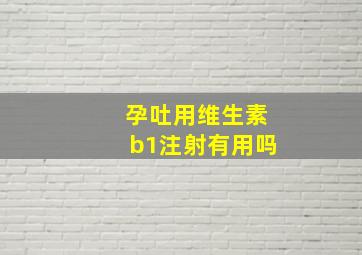 孕吐用维生素b1注射有用吗