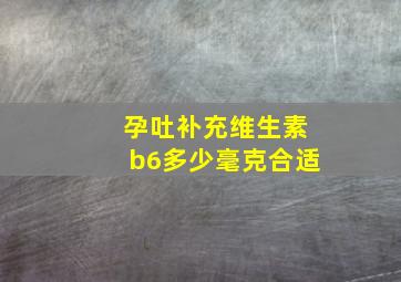 孕吐补充维生素b6多少毫克合适