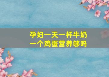 孕妇一天一杯牛奶一个鸡蛋营养够吗