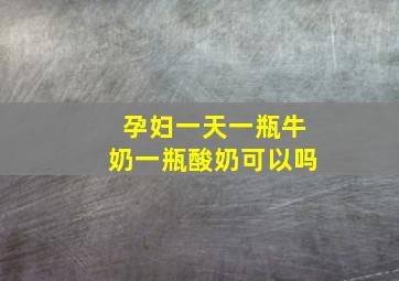 孕妇一天一瓶牛奶一瓶酸奶可以吗