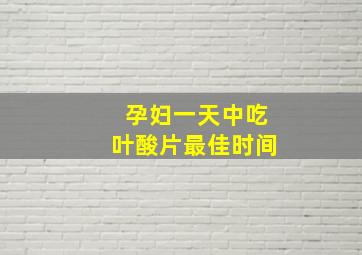 孕妇一天中吃叶酸片最佳时间