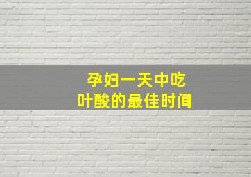 孕妇一天中吃叶酸的最佳时间