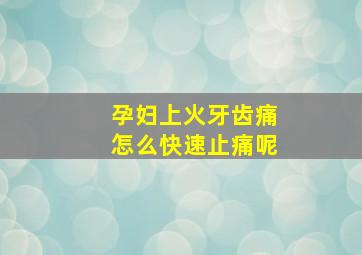 孕妇上火牙齿痛怎么快速止痛呢