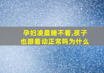 孕妇凌晨睡不着,孩子也跟着动正常吗为什么