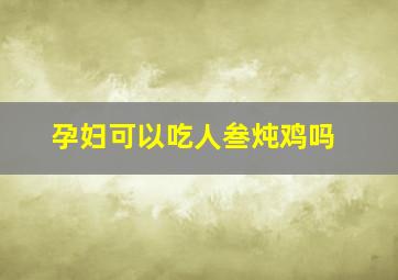 孕妇可以吃人叁炖鸡吗