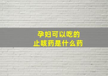 孕妇可以吃的止咳药是什么药