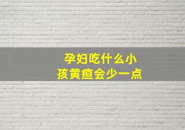 孕妇吃什么小孩黄疸会少一点