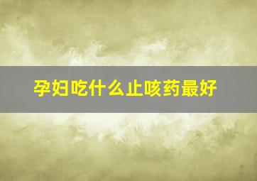 孕妇吃什么止咳药最好