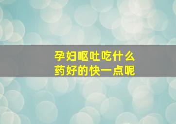 孕妇呕吐吃什么药好的快一点呢