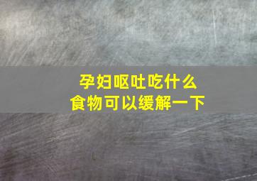 孕妇呕吐吃什么食物可以缓解一下