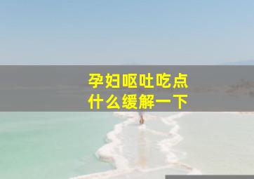 孕妇呕吐吃点什么缓解一下