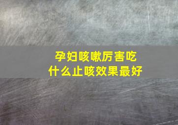 孕妇咳嗽厉害吃什么止咳效果最好