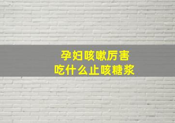 孕妇咳嗽厉害吃什么止咳糖浆