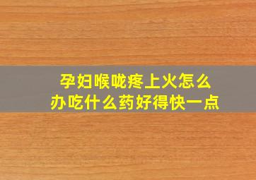 孕妇喉咙疼上火怎么办吃什么药好得快一点