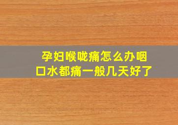 孕妇喉咙痛怎么办咽口水都痛一般几天好了