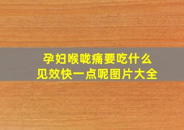 孕妇喉咙痛要吃什么见效快一点呢图片大全