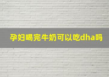 孕妇喝完牛奶可以吃dha吗