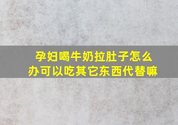 孕妇喝牛奶拉肚子怎么办可以吃其它东西代替嘛