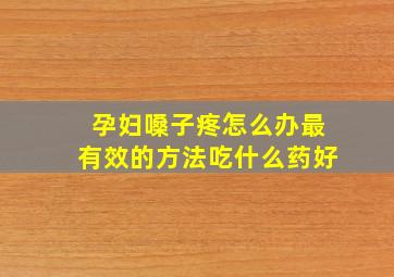 孕妇嗓子疼怎么办最有效的方法吃什么药好