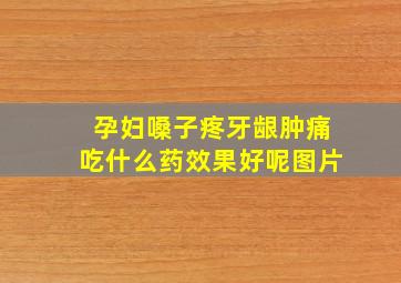 孕妇嗓子疼牙龈肿痛吃什么药效果好呢图片