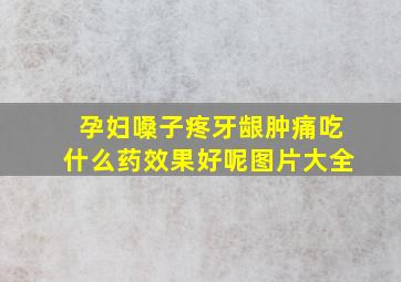 孕妇嗓子疼牙龈肿痛吃什么药效果好呢图片大全