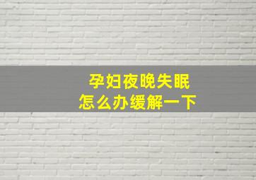 孕妇夜晚失眠怎么办缓解一下