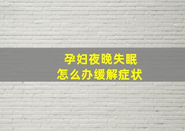 孕妇夜晚失眠怎么办缓解症状