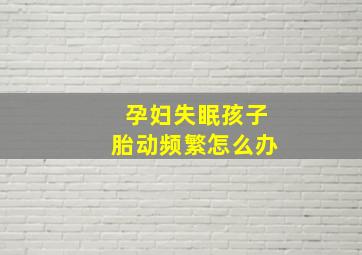 孕妇失眠孩子胎动频繁怎么办