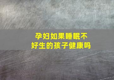 孕妇如果睡眠不好生的孩子健康吗