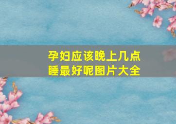 孕妇应该晚上几点睡最好呢图片大全