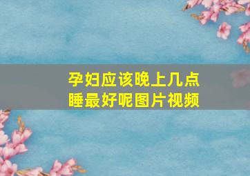 孕妇应该晚上几点睡最好呢图片视频