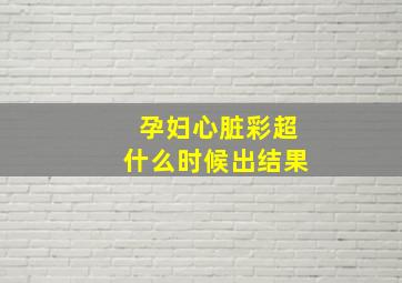 孕妇心脏彩超什么时候出结果