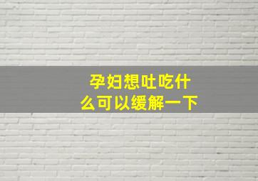 孕妇想吐吃什么可以缓解一下