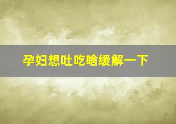 孕妇想吐吃啥缓解一下