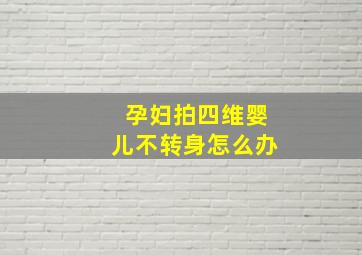 孕妇拍四维婴儿不转身怎么办