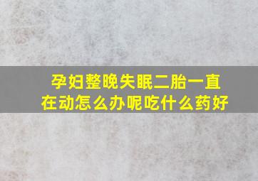 孕妇整晚失眠二胎一直在动怎么办呢吃什么药好