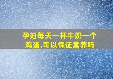 孕妇每天一杯牛奶一个鸡蛋,可以保证营养吗