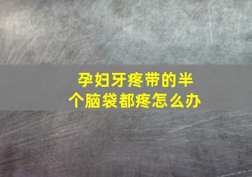 孕妇牙疼带的半个脑袋都疼怎么办