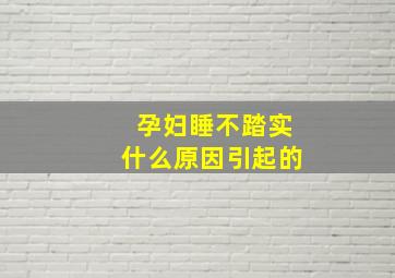 孕妇睡不踏实什么原因引起的