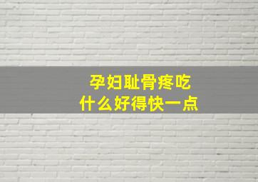 孕妇耻骨疼吃什么好得快一点