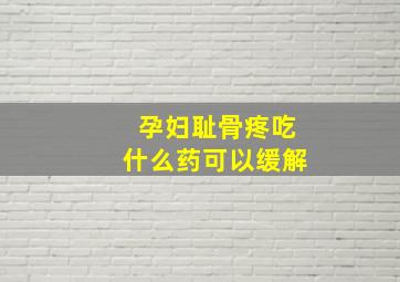 孕妇耻骨疼吃什么药可以缓解