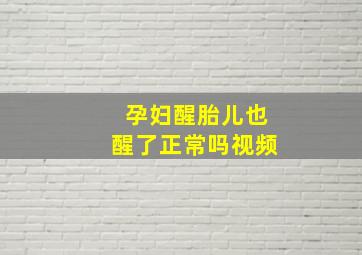 孕妇醒胎儿也醒了正常吗视频